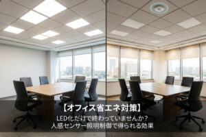 【オフィス省エネ対策】LED化だけで終わっていませんか？人感センサー照明制御で得られる効果