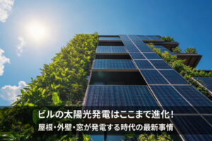 ビルの太陽光発電はここまで進化！屋根・外壁・窓が発電する時代の最新事情